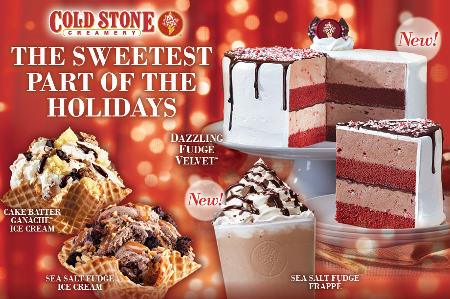 Cold Stone Creamery® The Sweetest Part Of The Holidays, New! Cake Batter Ganache Ice Cream, Seas Salt Fudge Ice Cream, Dazzling Fudge Velevet Cake, and Sea Salt Fudge Frappé